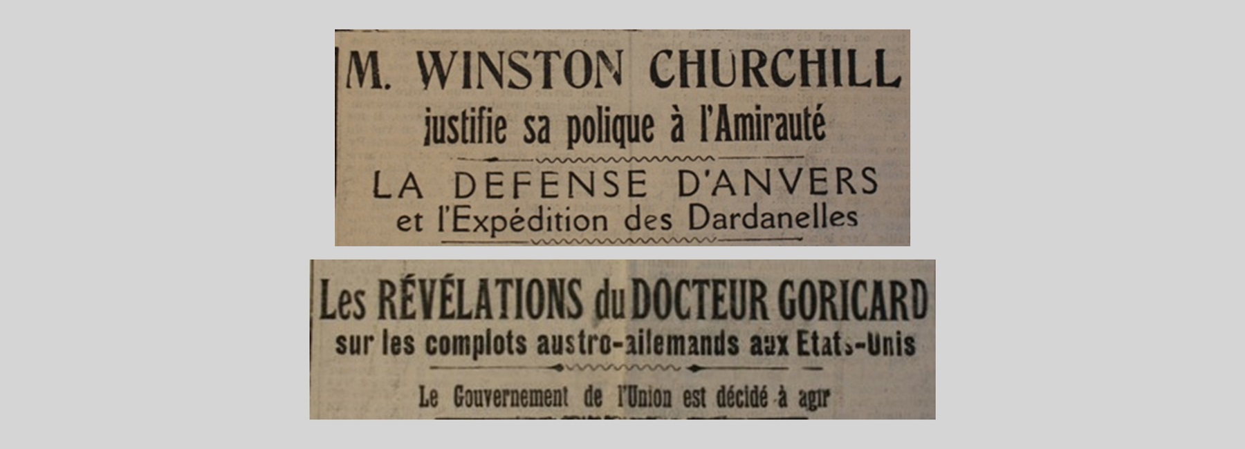 Unes du journal : « M. Winston Churchill justifie sa politique à l'Amirauté. La défense d'Anvers et l'expédition des Dardanelles. Les révélations du Docteur Goricards sur les complots austro-allemands aux Etats-Unis. Le gouvernement de l'Union est décidé à agir. »