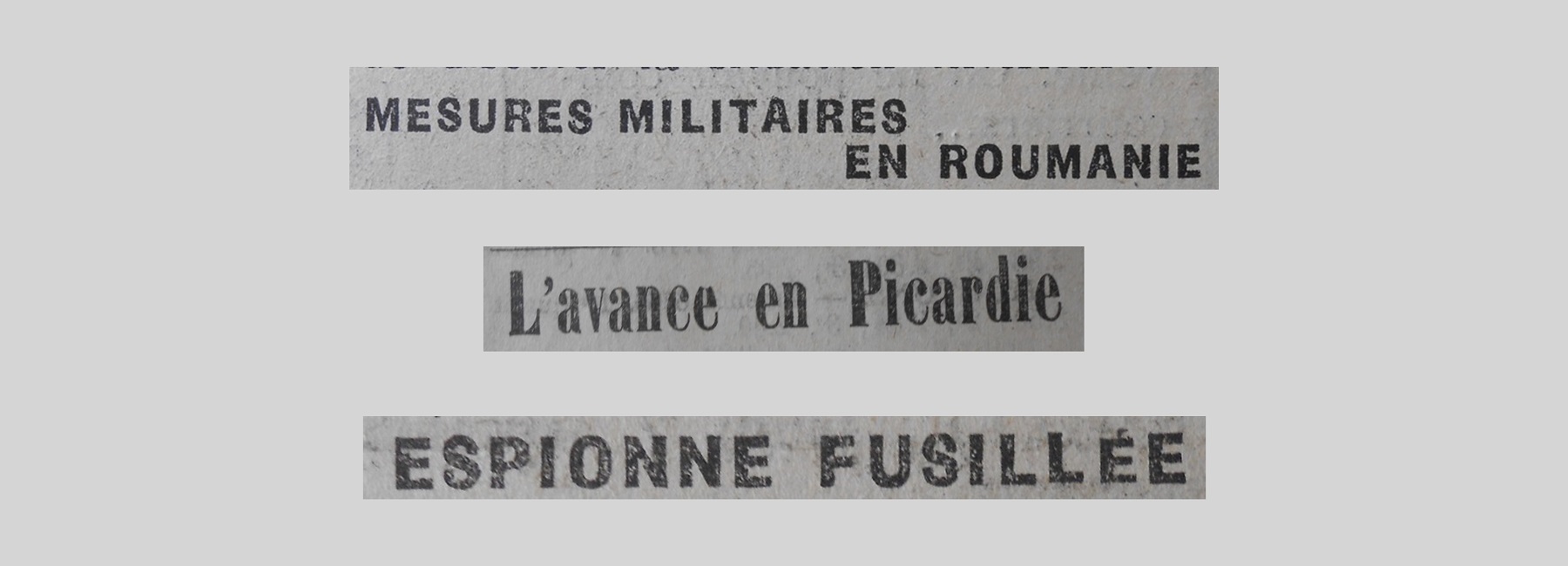 Unes de journal : « Mesures militaires en Roumanie. L'avancée en Picardie. Espionne fusillée. »
